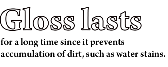 Gloss lasts for a long time since it prevents accumulation of dirt, such as water stains.